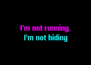 I'm not running,

I'm not hiding