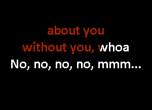 aboutyou
without you, whoa

No, no, no, no, mmm...