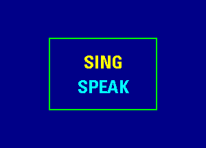 SING
SPEAK