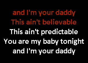 and I'm your daddy
This ain't believable
This ain't predictable
You are my baby tonight
and I'm your daddy