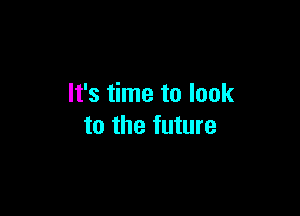 It's time to look

to the future