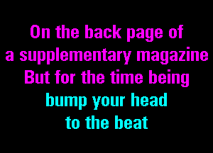 0n the back page of
a supplementary magazine
But for the time being
hump your head
to the heat