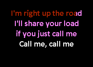 I'm right up the road
I'll share your load

if you just call me
Call me, call me