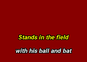 Stands in the field

with his bail and bat