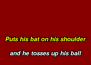 Puts his bat on his shoulder

and he tosses up his baii