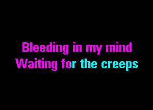 Bleeding in my mind

Waiting for the creeps