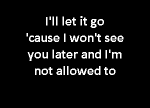 I'll let it go
'cause I won't see
you later and I'm

tryin'a figure it out