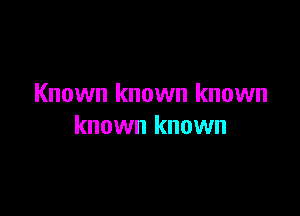 Known known known

known known