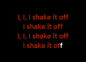 l, l, I shake it off
I shake it off

I, l, I shake it off
I shake it off