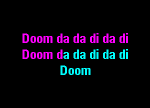 Doom da da di da di

Doom da da di da di
Doom