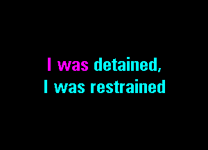 l was detained,

I was restrained