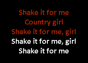 Shake it for me
Country girl

Shake it for me, girl
Shake it for me, girl
Shake it for me