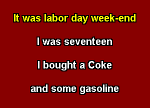 It was labor day week-end
l was seventeen

I bought a Coke

and some gasoline