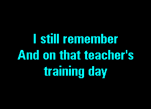I still remember

And on that teacher's
training day