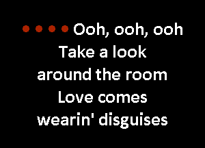 0 0 0 0 Ooh, ooh, ooh
Take a look

around the room
Love comes
wearin' disguises