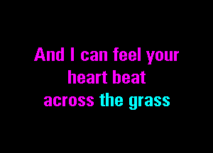 And I can feel your

heart beat
across the grass