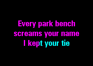 Every park bench

screams your name
I kept your tie