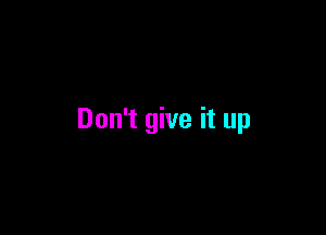 Don't give it up