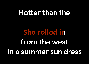 Hotter than the

She rolled in
from the west
in a summer sun dress
