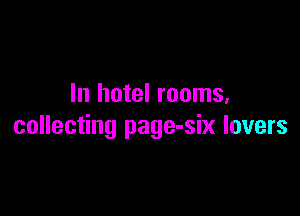In hotel rooms,

collecting page-six lovers