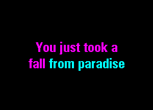 You just took a

fall from paradise