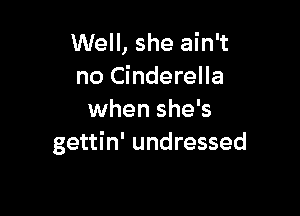 Well, she ain't
no Cinderella

when she's
gettin' undressed