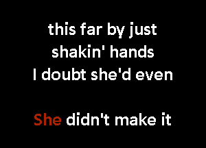 this far by just
shakin' hands
I doubt she'd even

She didn't make it