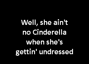 Well, she ain't

no Cinderella
when she's
gettin' undressed