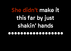 She didn't make it
this far by just

shakin' hands
OOOOOOOOOOOOOOOOOO