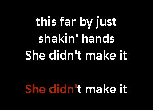 this far byjust

shakin' hands
She didn't make it

She didn't make it