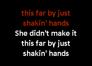 this far by just
shakin' hands

She didn't make it
this far by just
shakin' hands