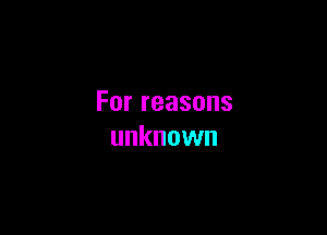 Forreasons

unknown