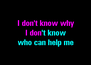 I don't know why

I don't know
who can help me