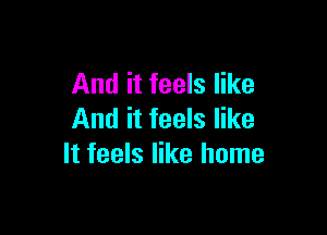 And it feels like

And it feels like
It feels like home