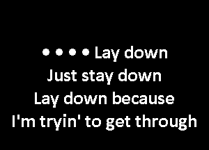 0 o 0 0 Lay down

Just stay down
Lay down because
I'm tryin' to get through