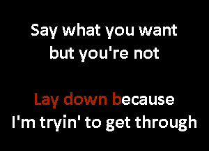 Say what you want

Just stay down
Lay down because
I'm tryin' to get through