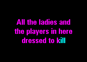 All the ladies and

the players in here
dressed to kill