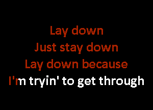 Lay down
Just stay down

Lay down because
I'm tryin' to get through