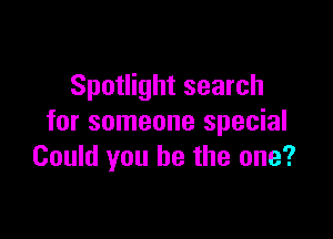 Spotlight search

for someone special
Could you be the one?