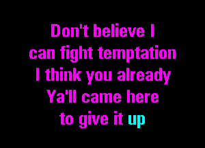 Don't believe I
can fight temptation

I think you already
Ya'll came here
to give it up