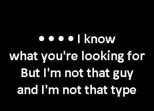 0000lknow

what you're looking for
But I'm not that guy
and I'm not that type