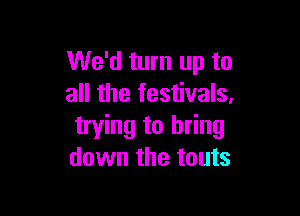 We'd turn up to
all the festivals.

trying to bring
down the touts