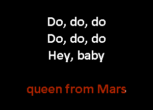 Do, do, do
Do, do, do

Hey, baby

queen from Mars