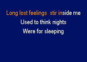 Long lost feelings stir inside me
Used to think nights

Were for sleeping