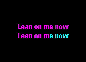 Lean on me now

Lean on me now