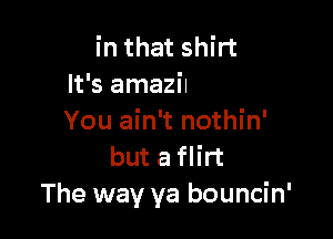 B ngfouerends
plus you, bingo

You ain't nothin'
but a flirt
Thex
