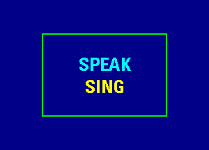 SPEAK
SING