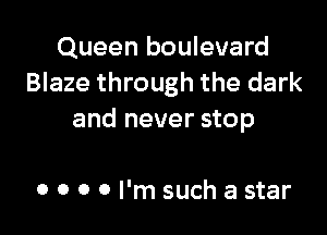 Queen boulevard
Blaze through the dark

and never stop

0 0 0 0 I'm such a star