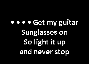 o o o 0 Get my guitar

Sunglasses on
So light it up
and never stop