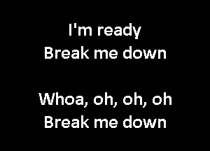 I'm ready
Break me down

Whoa, oh, oh, oh
Break me down